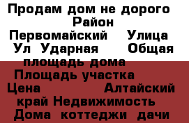 Продам дом не дорого.  › Район ­ Первомайский  › Улица ­ Ул. Ударная 84 › Общая площадь дома ­ 74 › Площадь участка ­ 33 › Цена ­ 680 000 - Алтайский край Недвижимость » Дома, коттеджи, дачи продажа   